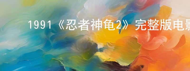 陈夏敏发布1991《忍者神龟2》完整版电影/在线观看/百度云-美剧天堂